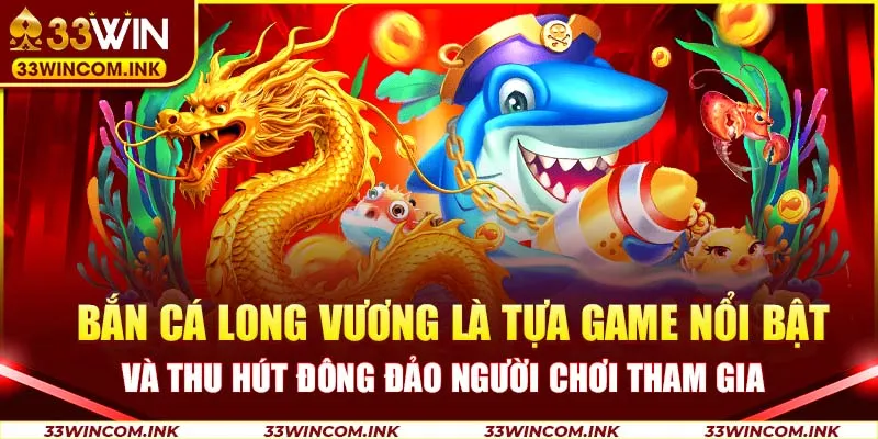 Bắn cá Long Vương là tựa game nổi bật và thu hút đông đảo người chơi tham gia