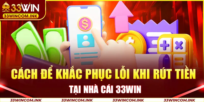 Cách để khắc phục lỗi khi rút tiền tại nhà cái 33win