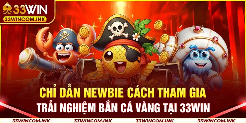 Chỉ dẫn newbie cách tham gia trải nghiệm bắn cá vàng tại 33Win