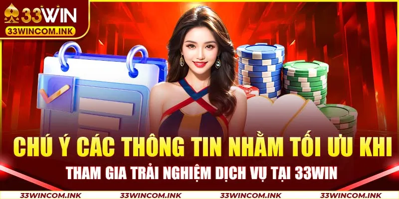 Chú ý các thông tin nhằm tối ưu khi tham gia trải nghiệm dịch vụ tại 33Win