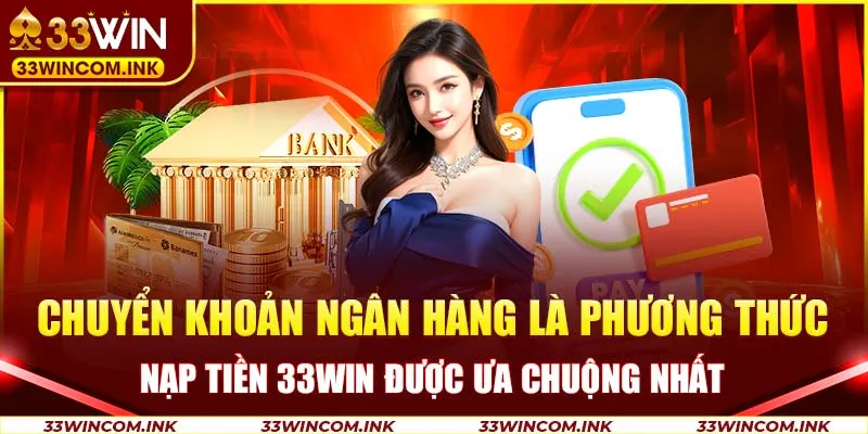 Chuyển khoản ngân hàng là phương thức nạp tiền 33WIN được ưa chuộng nhất