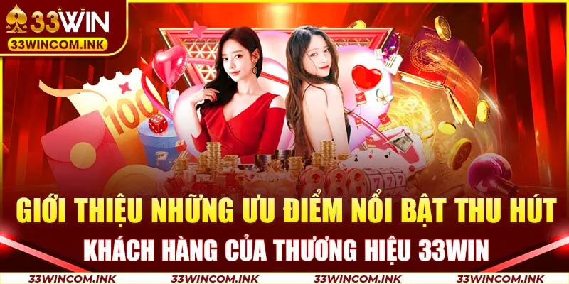 Giới thiệu những ưu điểm nổi bật thu hút khách hàng của thương hiệu 33win