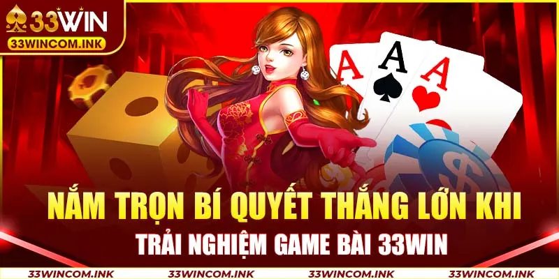 Nắm trọn bí quyết thắng lớn khi trải nghiệm game bài 33WIN