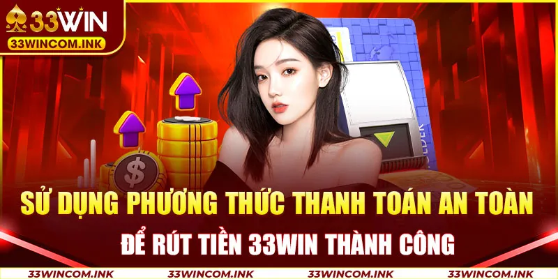 Sử dụng phương thức thanh toán an toàn để rút tiền 33win thành công