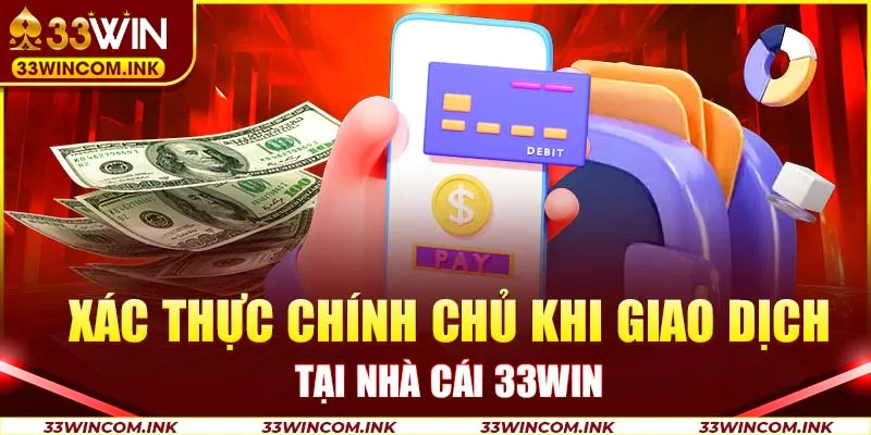 Xác thực chính chủ khi giao dịch tại nhà cái 33WIN